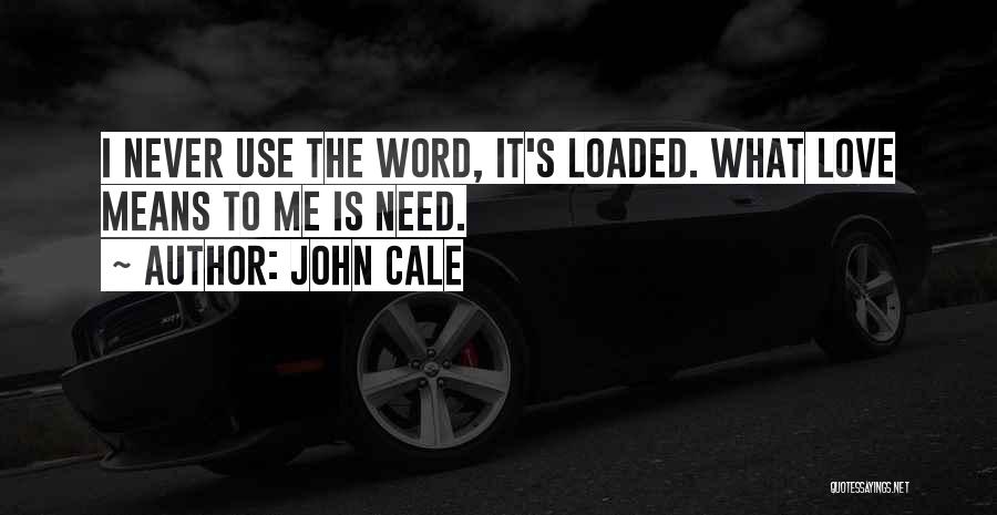 John Cale Quotes: I Never Use The Word, It's Loaded. What Love Means To Me Is Need.