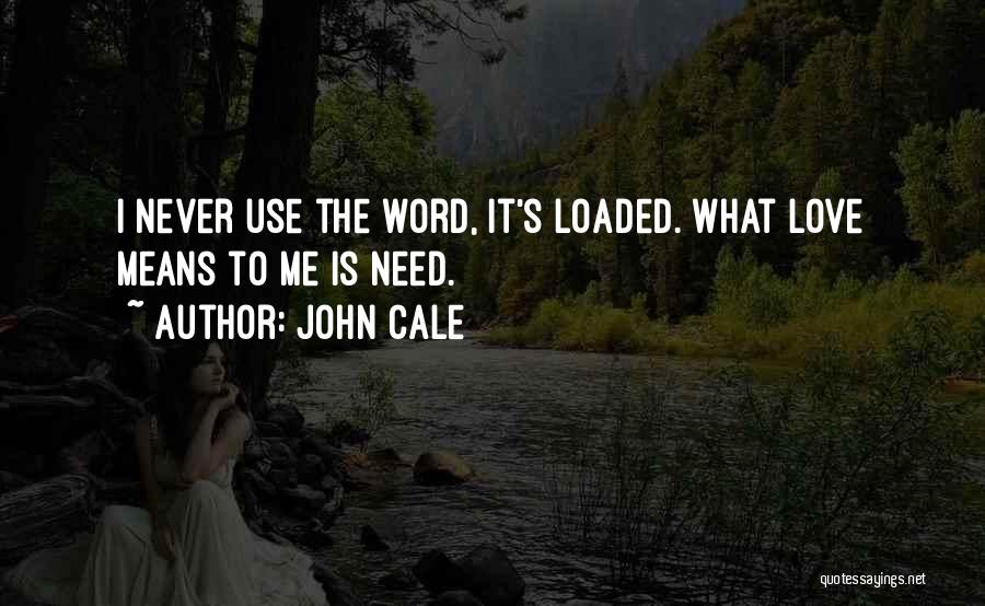 John Cale Quotes: I Never Use The Word, It's Loaded. What Love Means To Me Is Need.