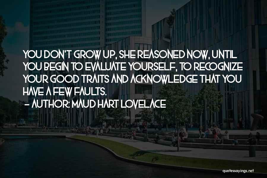 Maud Hart Lovelace Quotes: You Don't Grow Up, She Reasoned Now, Until You Begin To Evaluate Yourself, To Recognize Your Good Traits And Acknowledge