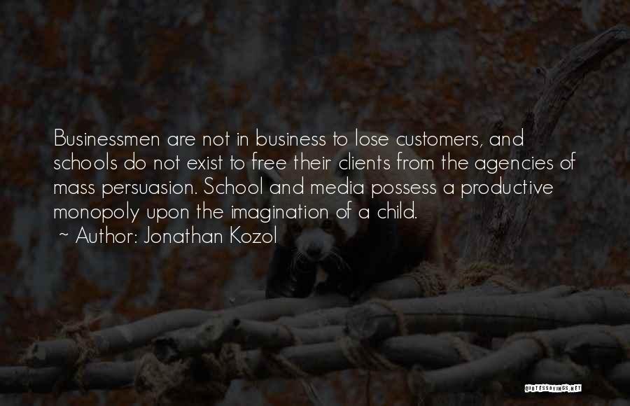 Jonathan Kozol Quotes: Businessmen Are Not In Business To Lose Customers, And Schools Do Not Exist To Free Their Clients From The Agencies