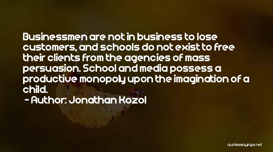 Jonathan Kozol Quotes: Businessmen Are Not In Business To Lose Customers, And Schools Do Not Exist To Free Their Clients From The Agencies