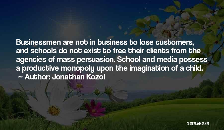 Jonathan Kozol Quotes: Businessmen Are Not In Business To Lose Customers, And Schools Do Not Exist To Free Their Clients From The Agencies