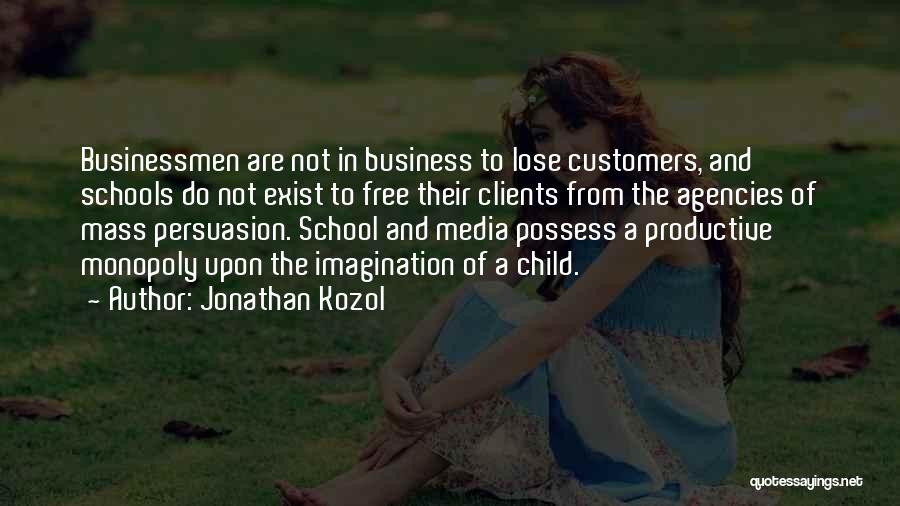 Jonathan Kozol Quotes: Businessmen Are Not In Business To Lose Customers, And Schools Do Not Exist To Free Their Clients From The Agencies