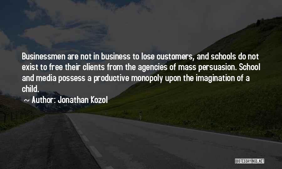 Jonathan Kozol Quotes: Businessmen Are Not In Business To Lose Customers, And Schools Do Not Exist To Free Their Clients From The Agencies