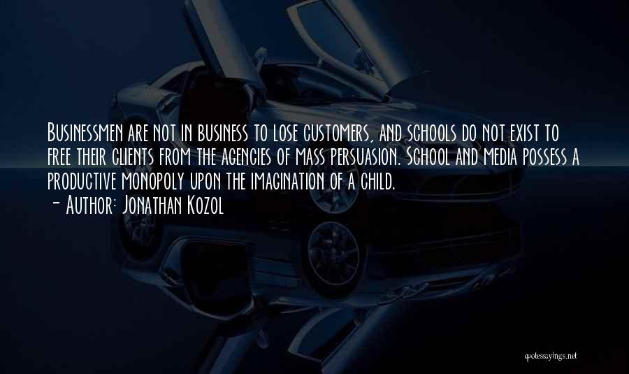 Jonathan Kozol Quotes: Businessmen Are Not In Business To Lose Customers, And Schools Do Not Exist To Free Their Clients From The Agencies