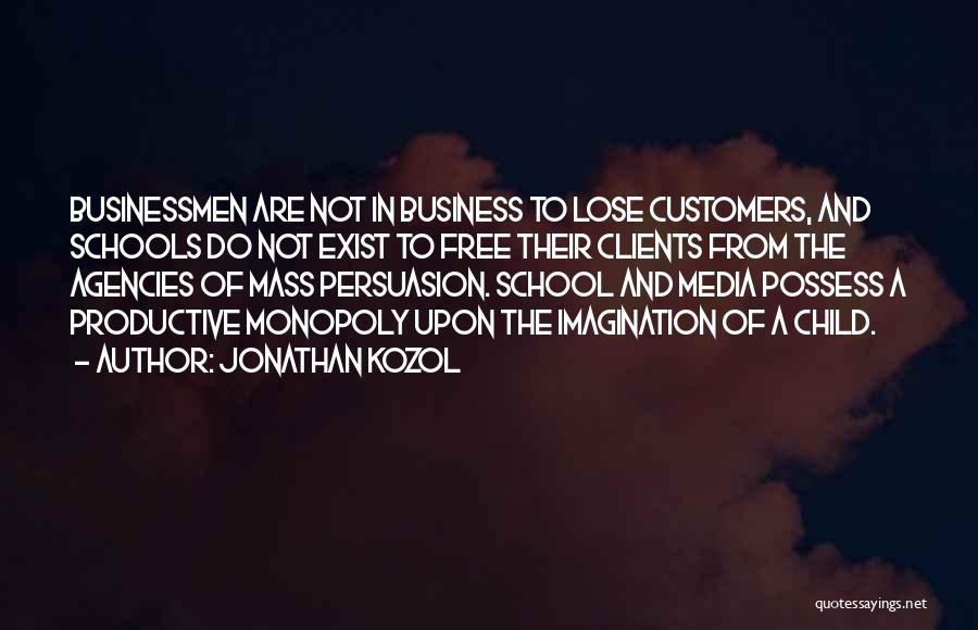 Jonathan Kozol Quotes: Businessmen Are Not In Business To Lose Customers, And Schools Do Not Exist To Free Their Clients From The Agencies