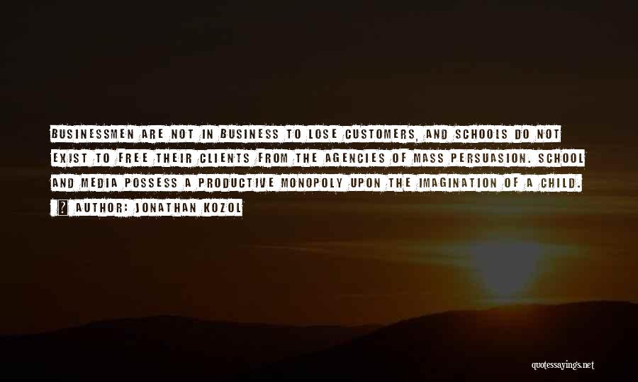 Jonathan Kozol Quotes: Businessmen Are Not In Business To Lose Customers, And Schools Do Not Exist To Free Their Clients From The Agencies