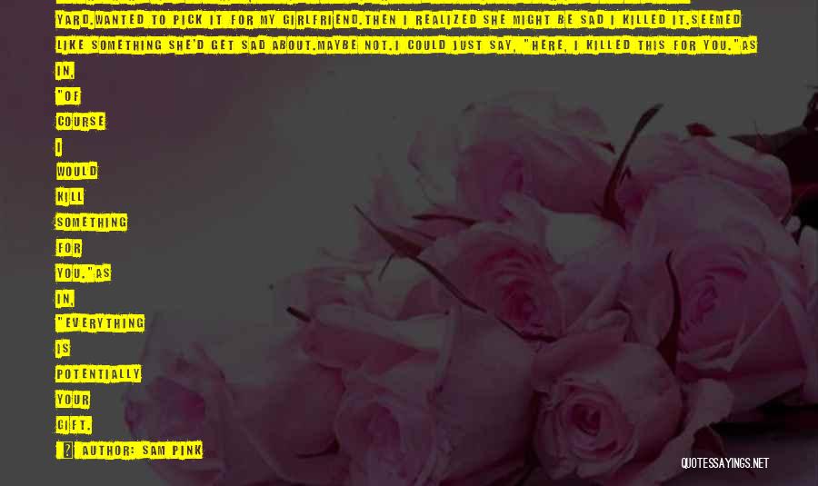 Sam Pink Quotes: My Brother Said Something, But I'd Been Distracted By A Nice Flower In Someone's Back Yard.wanted To Pick It For