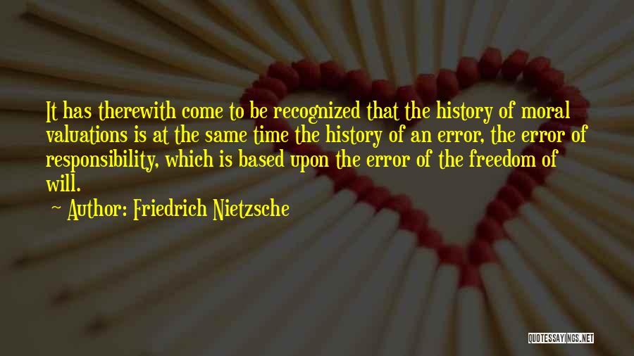 Friedrich Nietzsche Quotes: It Has Therewith Come To Be Recognized That The History Of Moral Valuations Is At The Same Time The History