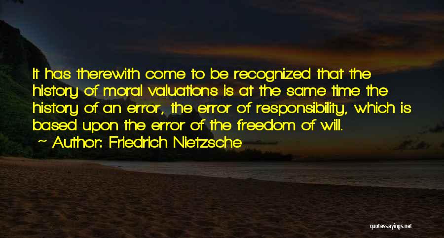 Friedrich Nietzsche Quotes: It Has Therewith Come To Be Recognized That The History Of Moral Valuations Is At The Same Time The History