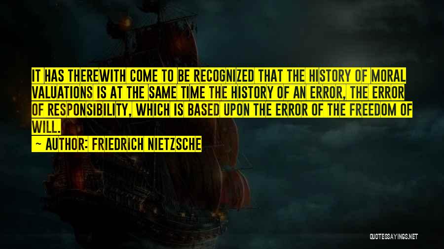 Friedrich Nietzsche Quotes: It Has Therewith Come To Be Recognized That The History Of Moral Valuations Is At The Same Time The History