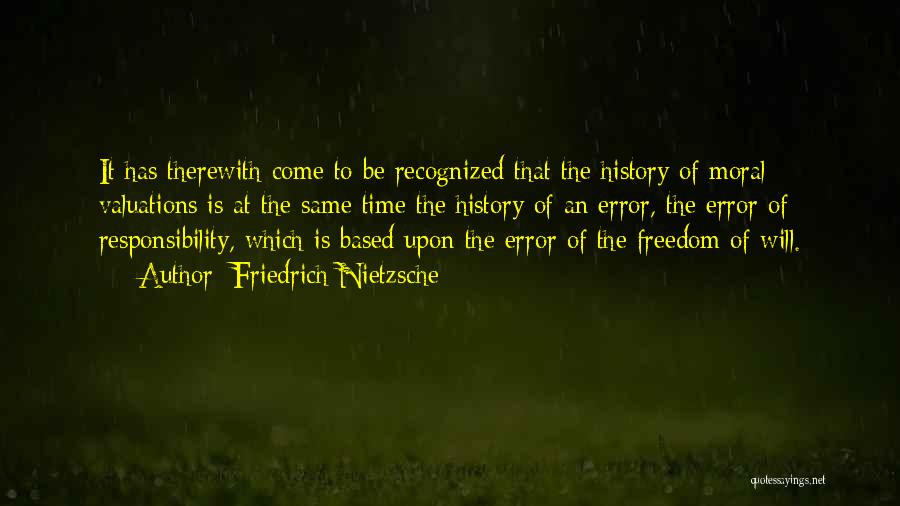 Friedrich Nietzsche Quotes: It Has Therewith Come To Be Recognized That The History Of Moral Valuations Is At The Same Time The History