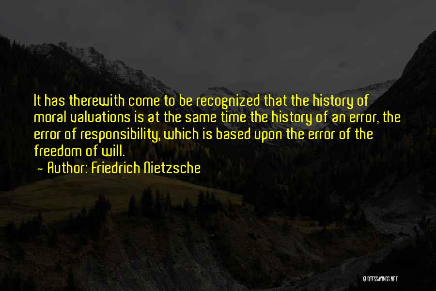 Friedrich Nietzsche Quotes: It Has Therewith Come To Be Recognized That The History Of Moral Valuations Is At The Same Time The History