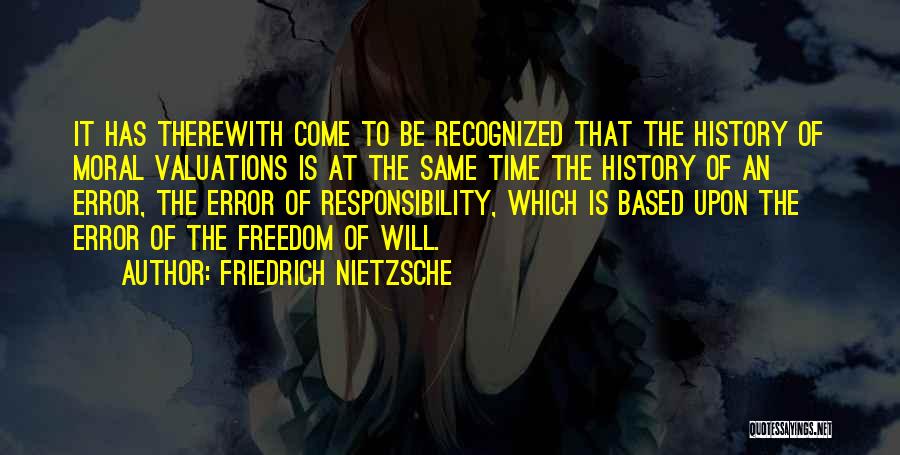 Friedrich Nietzsche Quotes: It Has Therewith Come To Be Recognized That The History Of Moral Valuations Is At The Same Time The History