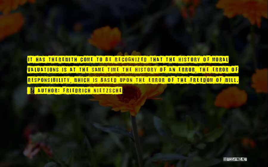 Friedrich Nietzsche Quotes: It Has Therewith Come To Be Recognized That The History Of Moral Valuations Is At The Same Time The History