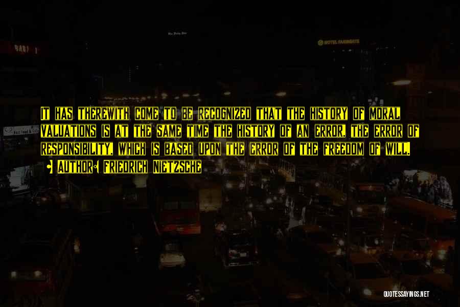 Friedrich Nietzsche Quotes: It Has Therewith Come To Be Recognized That The History Of Moral Valuations Is At The Same Time The History