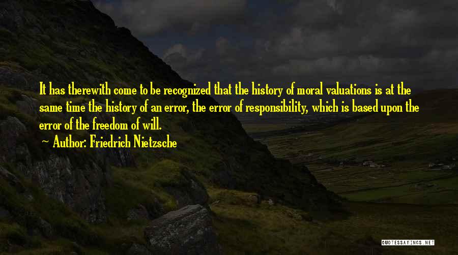Friedrich Nietzsche Quotes: It Has Therewith Come To Be Recognized That The History Of Moral Valuations Is At The Same Time The History