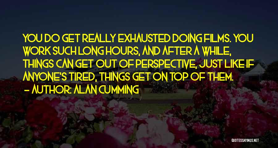 Alan Cumming Quotes: You Do Get Really Exhausted Doing Films. You Work Such Long Hours, And After A While, Things Can Get Out