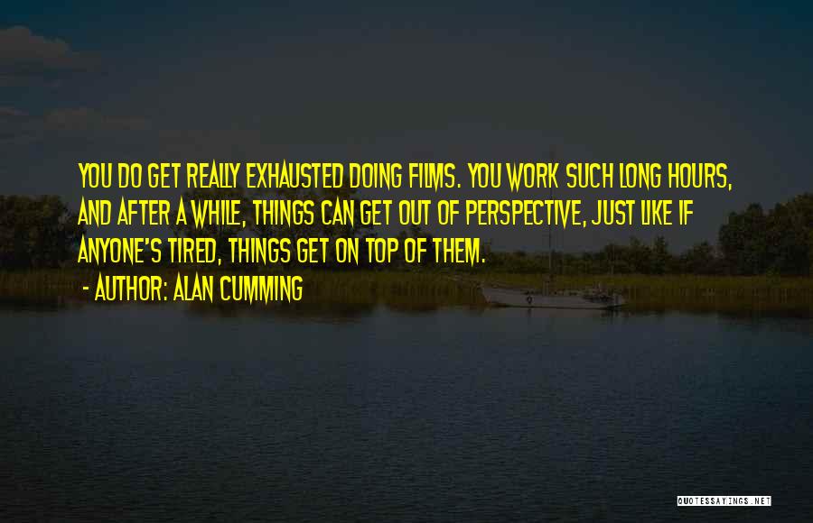 Alan Cumming Quotes: You Do Get Really Exhausted Doing Films. You Work Such Long Hours, And After A While, Things Can Get Out