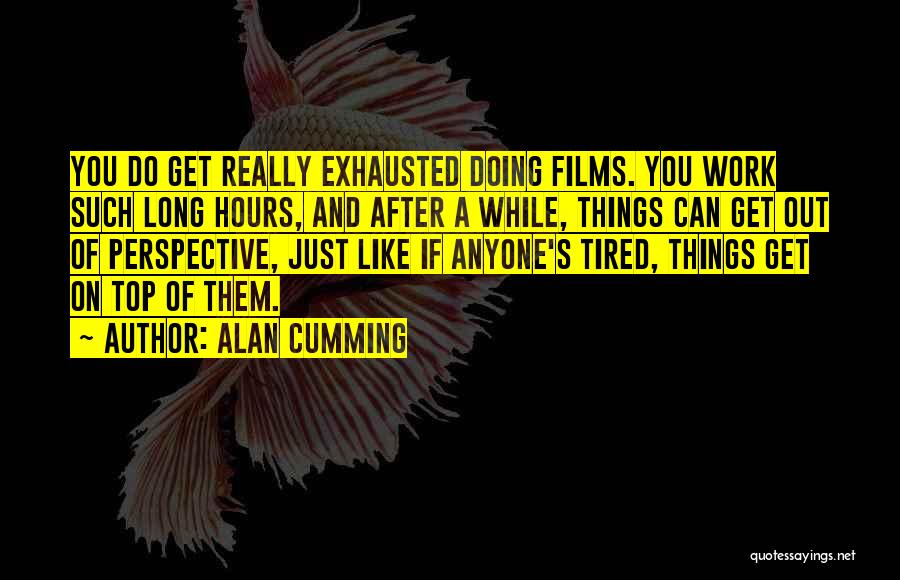 Alan Cumming Quotes: You Do Get Really Exhausted Doing Films. You Work Such Long Hours, And After A While, Things Can Get Out