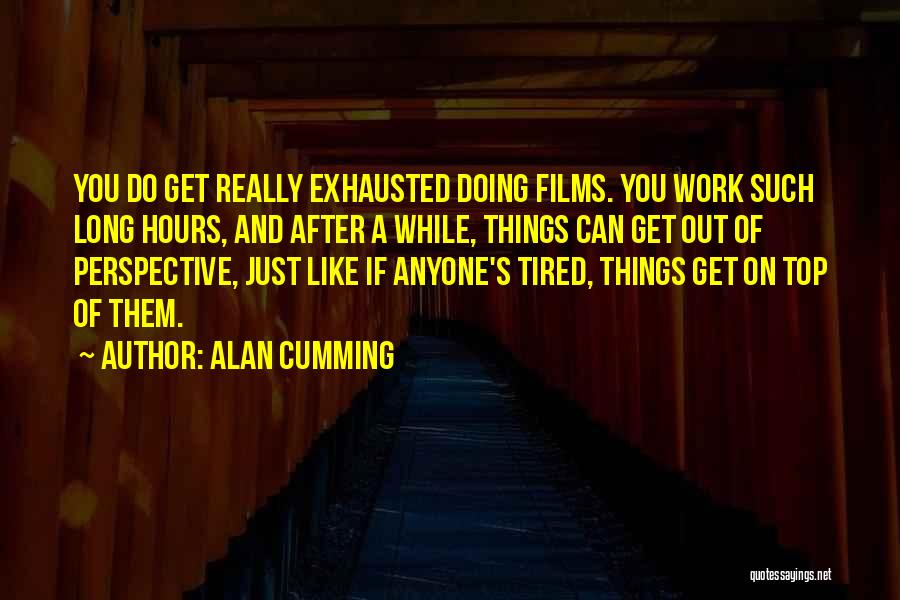 Alan Cumming Quotes: You Do Get Really Exhausted Doing Films. You Work Such Long Hours, And After A While, Things Can Get Out