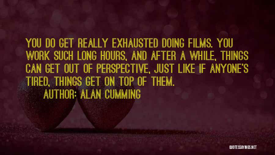 Alan Cumming Quotes: You Do Get Really Exhausted Doing Films. You Work Such Long Hours, And After A While, Things Can Get Out