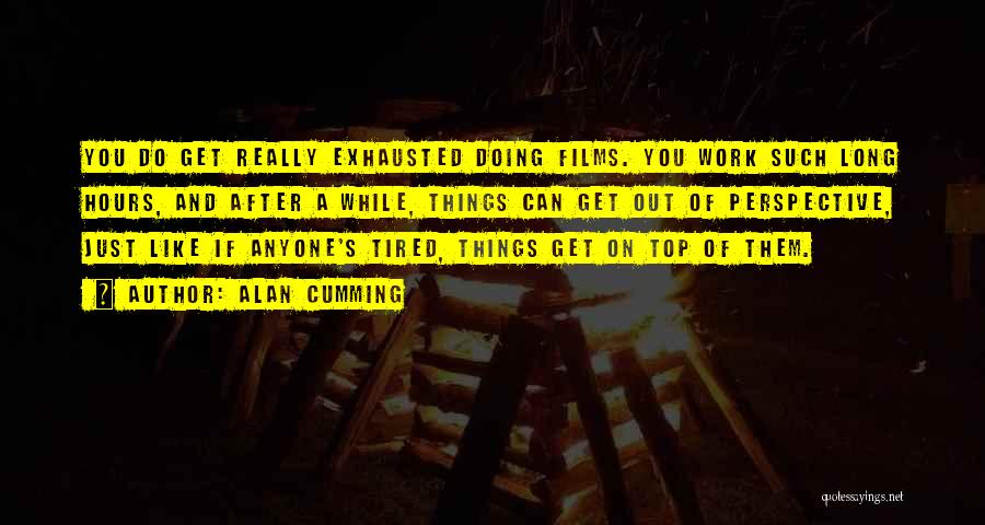 Alan Cumming Quotes: You Do Get Really Exhausted Doing Films. You Work Such Long Hours, And After A While, Things Can Get Out