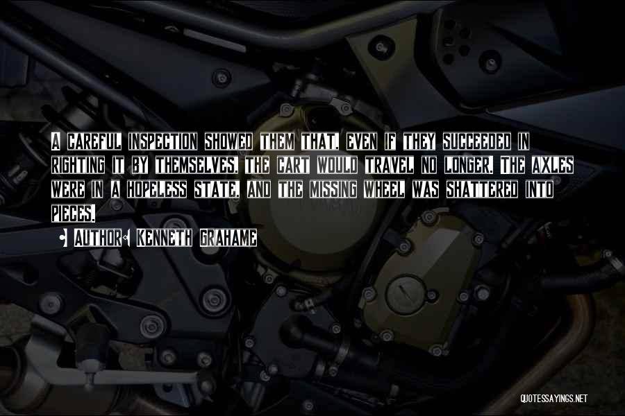 Kenneth Grahame Quotes: A Careful Inspection Showed Them That, Even If They Succeeded In Righting It By Themselves, The Cart Would Travel No