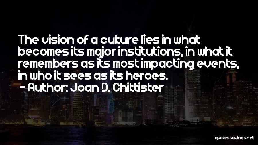 Joan D. Chittister Quotes: The Vision Of A Culture Lies In What Becomes Its Major Institutions, In What It Remembers As Its Most Impacting