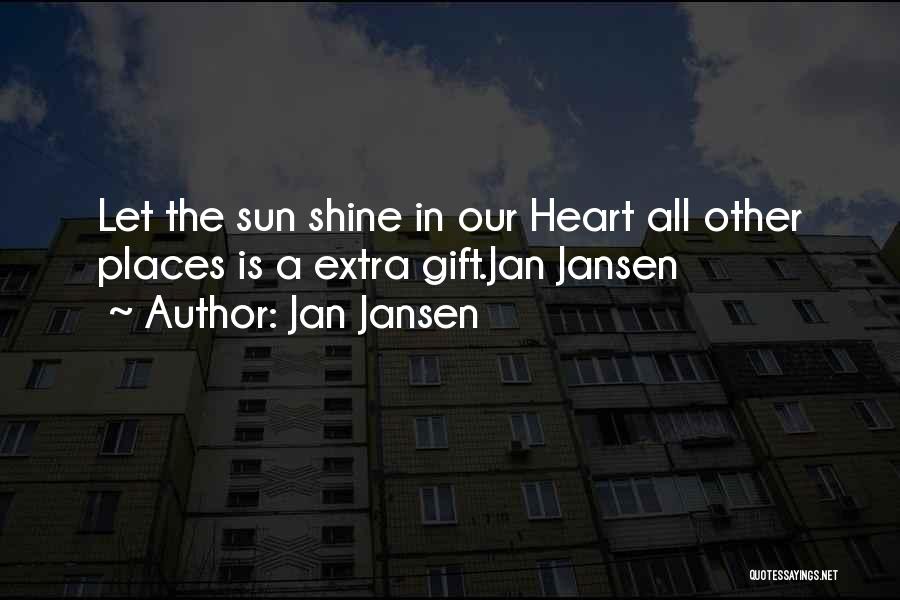 Jan Jansen Quotes: Let The Sun Shine In Our Heart All Other Places Is A Extra Gift.jan Jansen