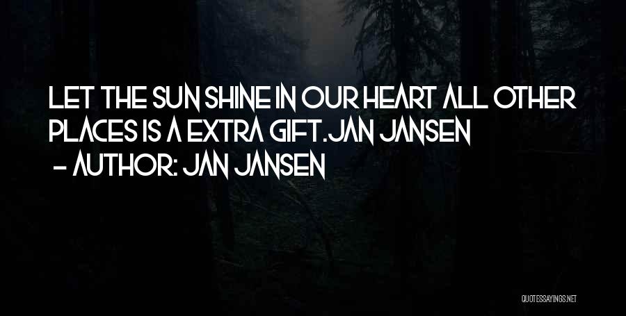 Jan Jansen Quotes: Let The Sun Shine In Our Heart All Other Places Is A Extra Gift.jan Jansen
