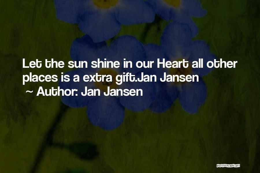 Jan Jansen Quotes: Let The Sun Shine In Our Heart All Other Places Is A Extra Gift.jan Jansen
