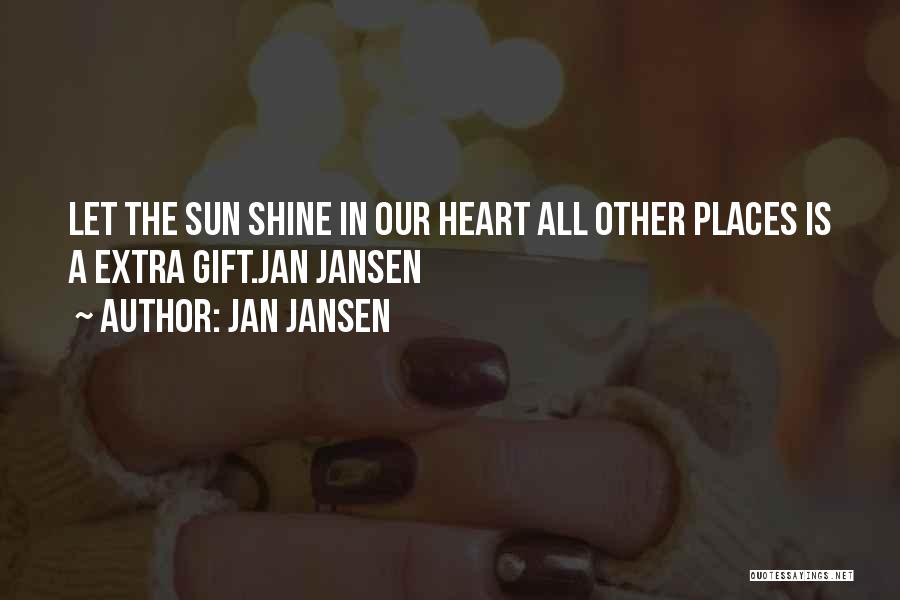 Jan Jansen Quotes: Let The Sun Shine In Our Heart All Other Places Is A Extra Gift.jan Jansen