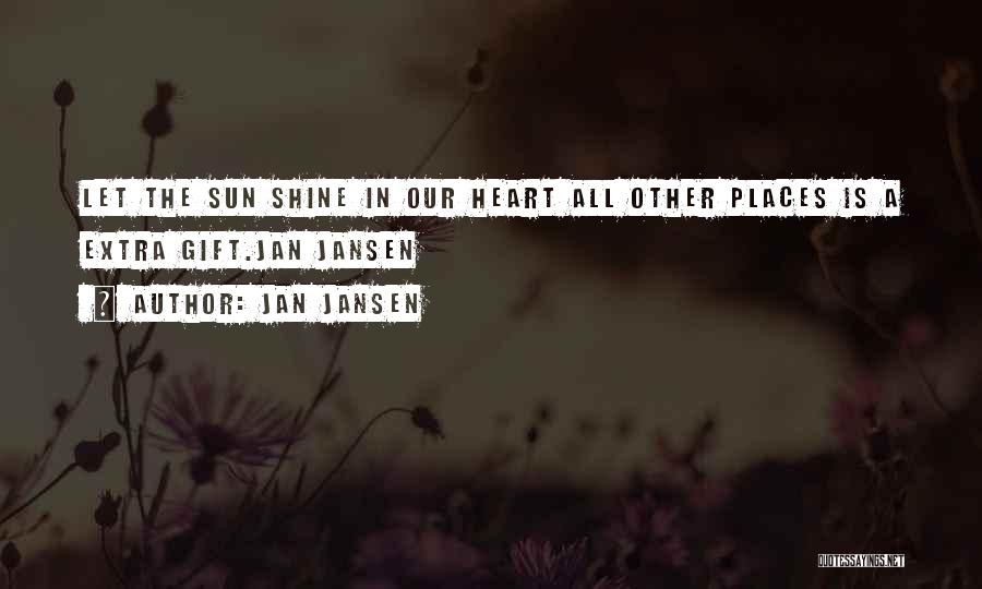 Jan Jansen Quotes: Let The Sun Shine In Our Heart All Other Places Is A Extra Gift.jan Jansen