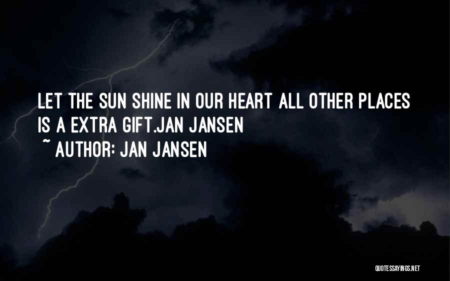 Jan Jansen Quotes: Let The Sun Shine In Our Heart All Other Places Is A Extra Gift.jan Jansen