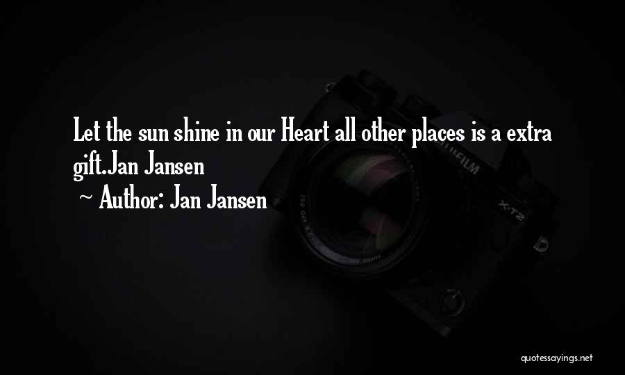 Jan Jansen Quotes: Let The Sun Shine In Our Heart All Other Places Is A Extra Gift.jan Jansen