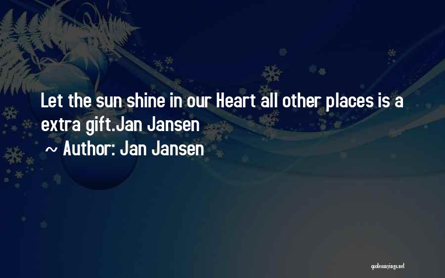 Jan Jansen Quotes: Let The Sun Shine In Our Heart All Other Places Is A Extra Gift.jan Jansen