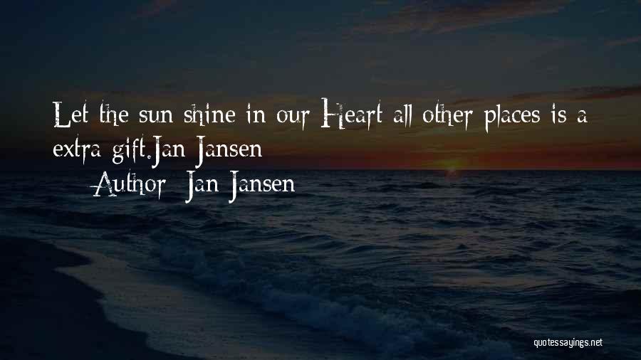 Jan Jansen Quotes: Let The Sun Shine In Our Heart All Other Places Is A Extra Gift.jan Jansen