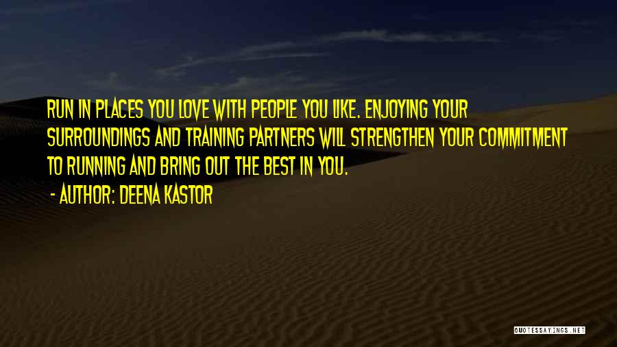 Deena Kastor Quotes: Run In Places You Love With People You Like. Enjoying Your Surroundings And Training Partners Will Strengthen Your Commitment To