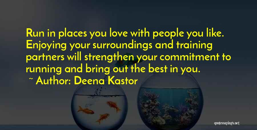 Deena Kastor Quotes: Run In Places You Love With People You Like. Enjoying Your Surroundings And Training Partners Will Strengthen Your Commitment To