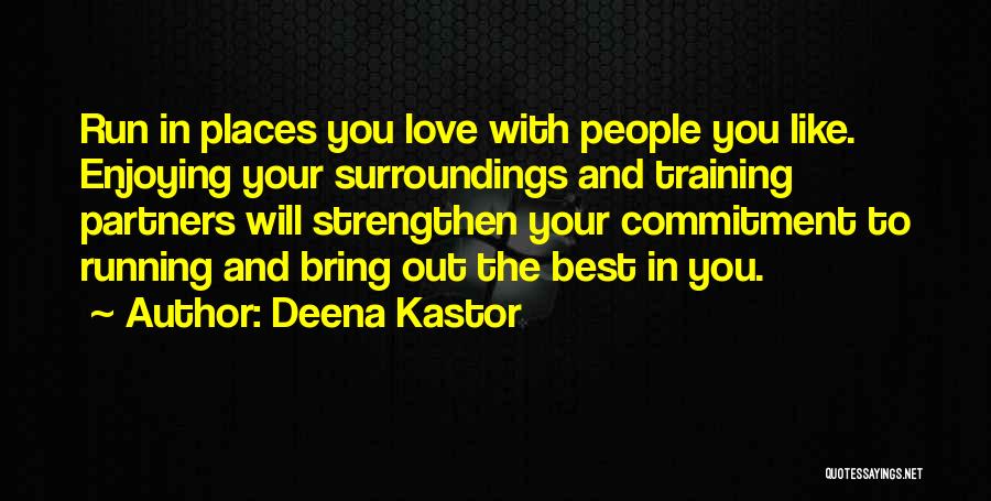 Deena Kastor Quotes: Run In Places You Love With People You Like. Enjoying Your Surroundings And Training Partners Will Strengthen Your Commitment To