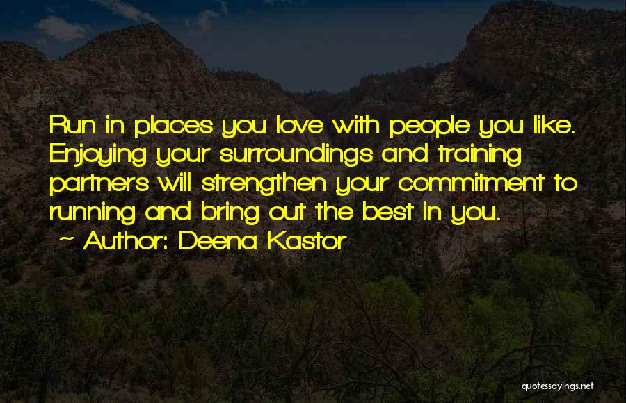 Deena Kastor Quotes: Run In Places You Love With People You Like. Enjoying Your Surroundings And Training Partners Will Strengthen Your Commitment To