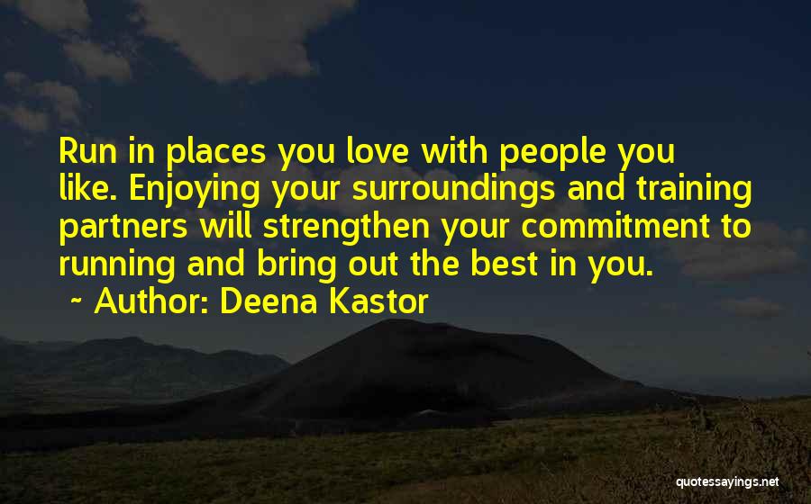 Deena Kastor Quotes: Run In Places You Love With People You Like. Enjoying Your Surroundings And Training Partners Will Strengthen Your Commitment To