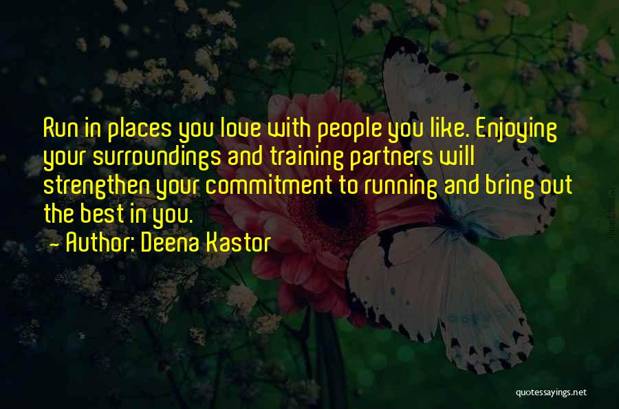 Deena Kastor Quotes: Run In Places You Love With People You Like. Enjoying Your Surroundings And Training Partners Will Strengthen Your Commitment To