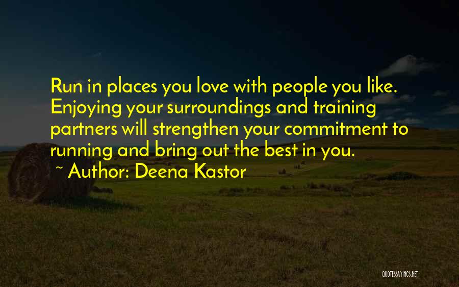 Deena Kastor Quotes: Run In Places You Love With People You Like. Enjoying Your Surroundings And Training Partners Will Strengthen Your Commitment To