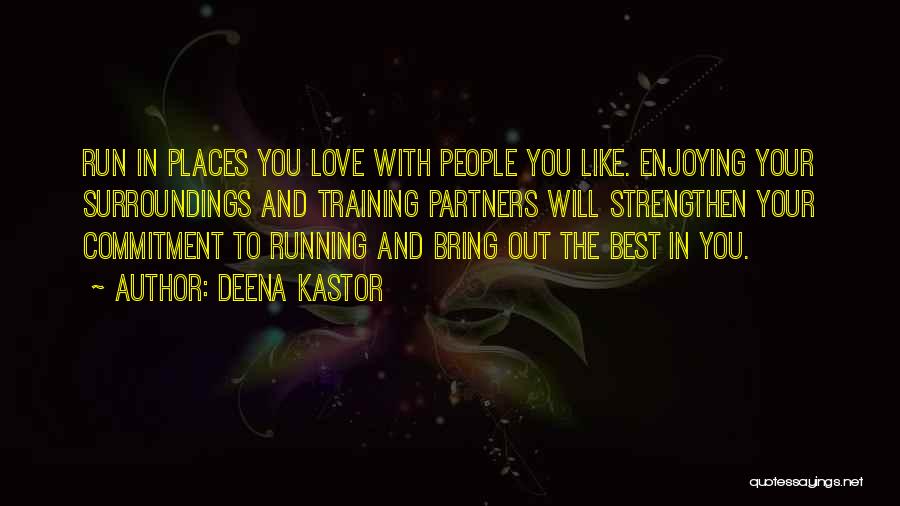 Deena Kastor Quotes: Run In Places You Love With People You Like. Enjoying Your Surroundings And Training Partners Will Strengthen Your Commitment To