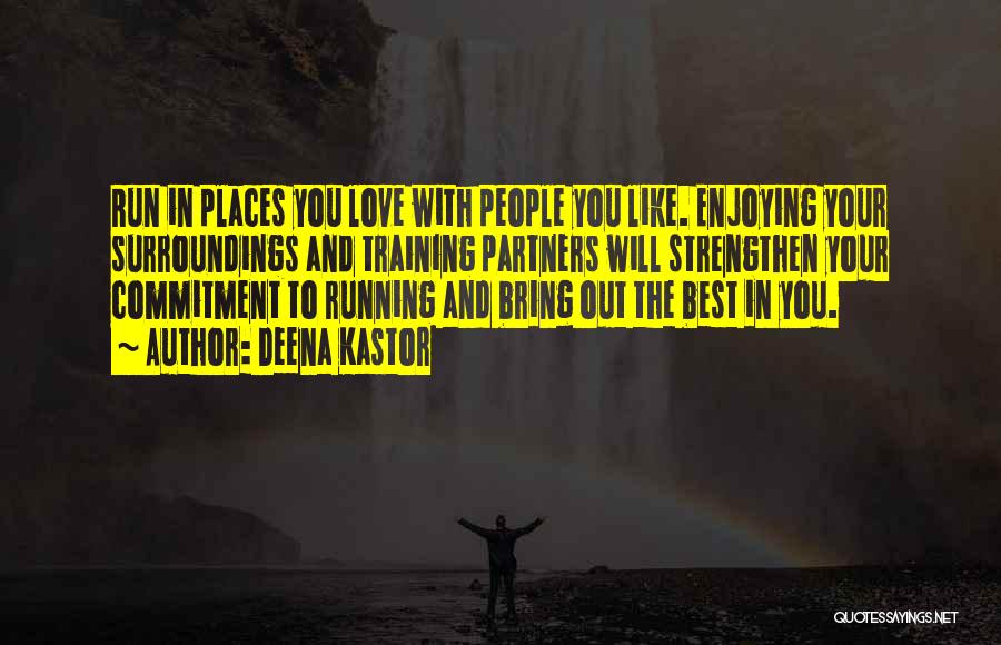 Deena Kastor Quotes: Run In Places You Love With People You Like. Enjoying Your Surroundings And Training Partners Will Strengthen Your Commitment To