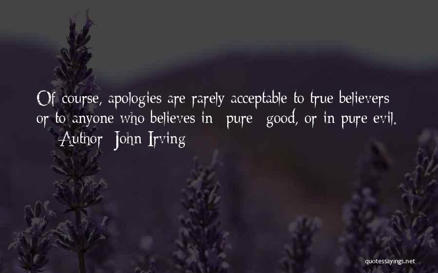 John Irving Quotes: Of Course, Apologies Are Rarely Acceptable To True Believers - Or To Anyone Who Believes In *pure* Good, Or In