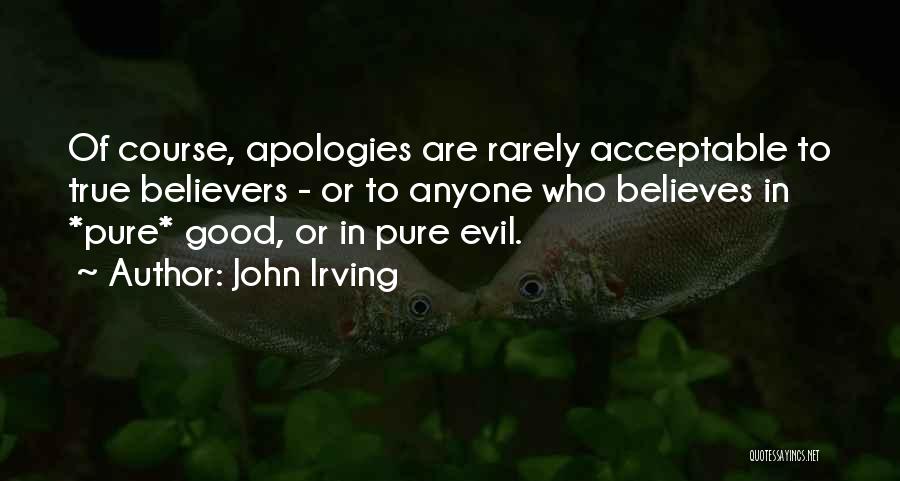 John Irving Quotes: Of Course, Apologies Are Rarely Acceptable To True Believers - Or To Anyone Who Believes In *pure* Good, Or In
