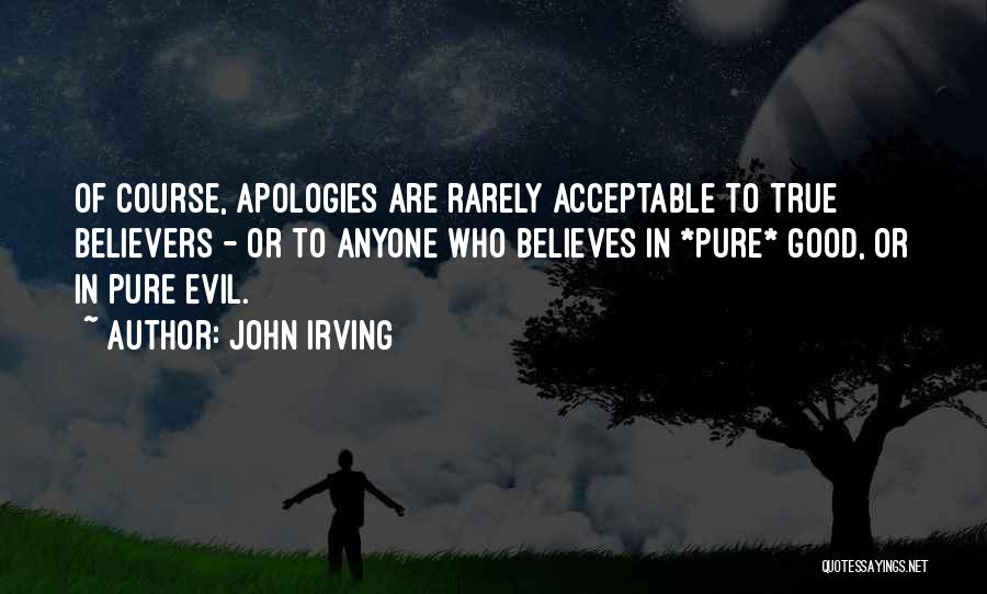 John Irving Quotes: Of Course, Apologies Are Rarely Acceptable To True Believers - Or To Anyone Who Believes In *pure* Good, Or In